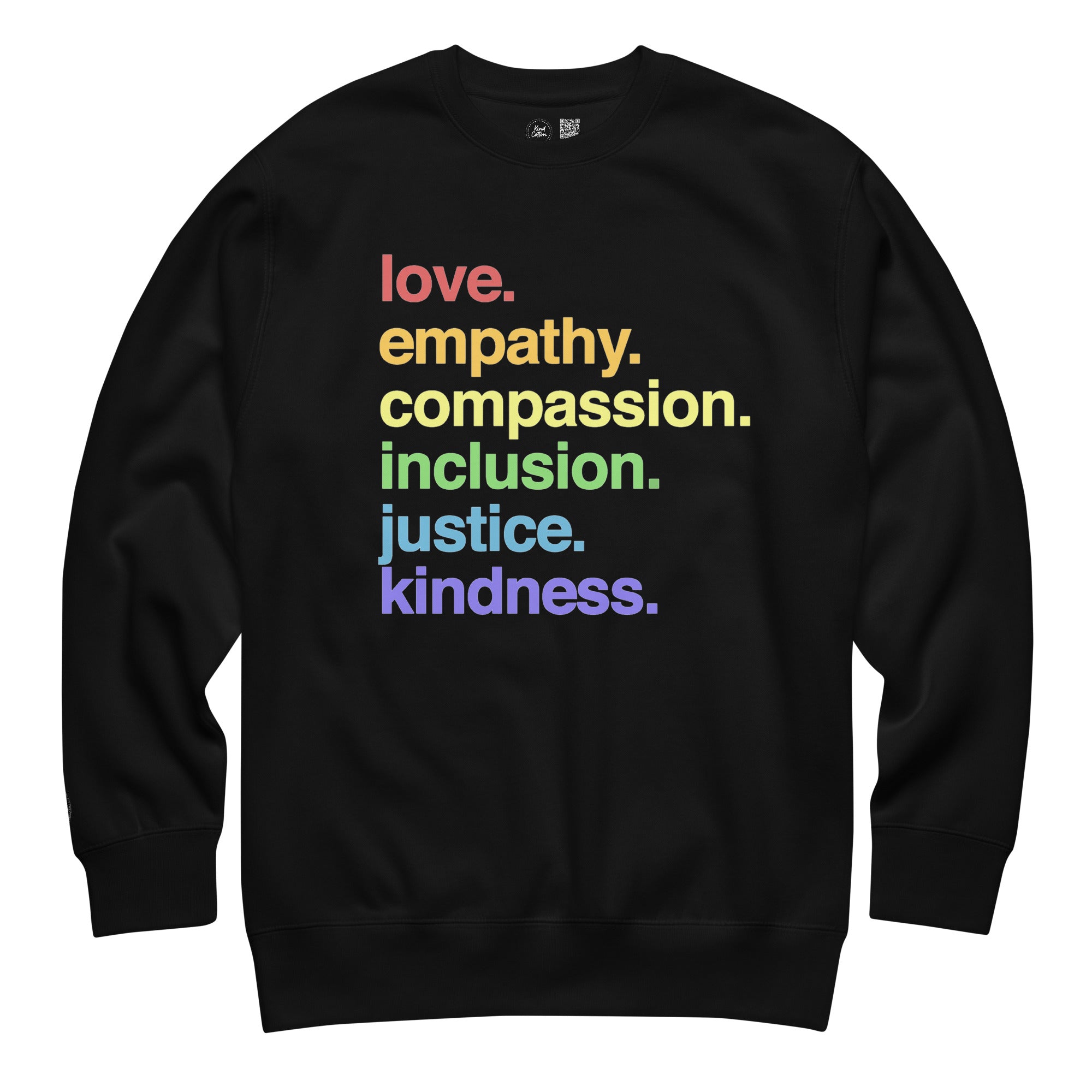 Black crewneck sweatshirt with 'love empathy compassion inclusion justice kindness' text in colorful rainbow letters on white background - LGBTQ+ pride apparel by Kind Cotton